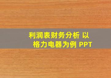 利润表财务分析 以格力电器为例 PPT